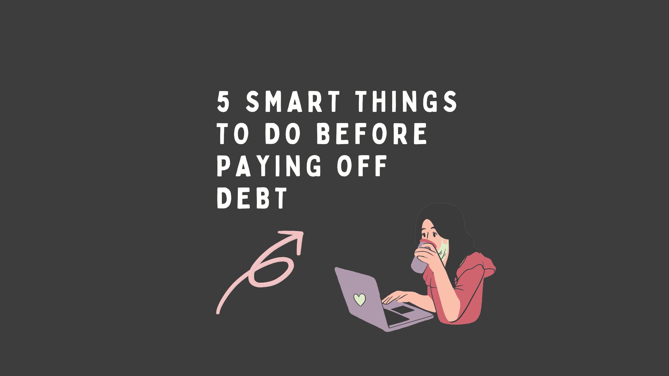 5 Smart Things to Do Before Paying Off Debt
