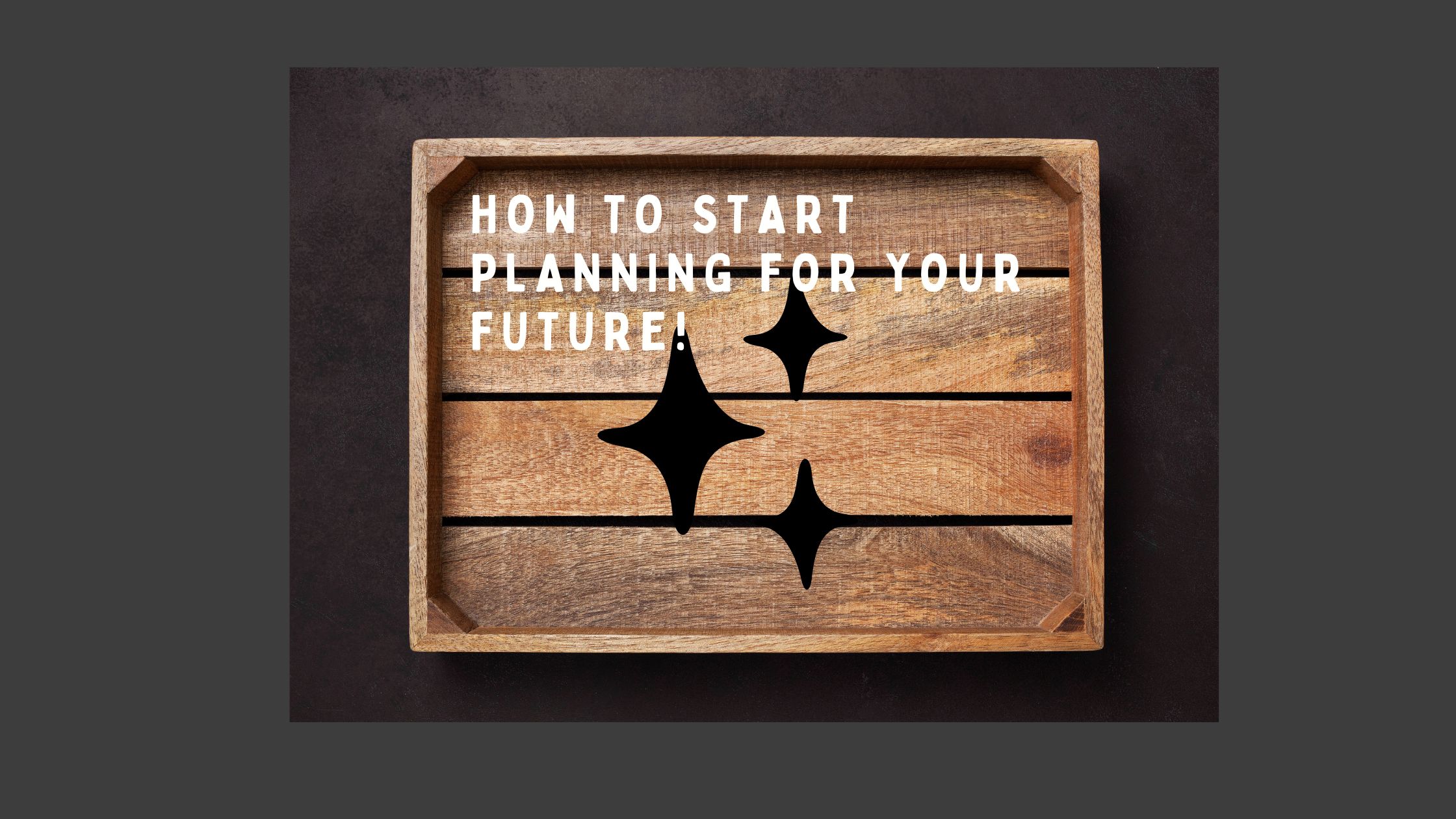How To Start Planning For Your Future!