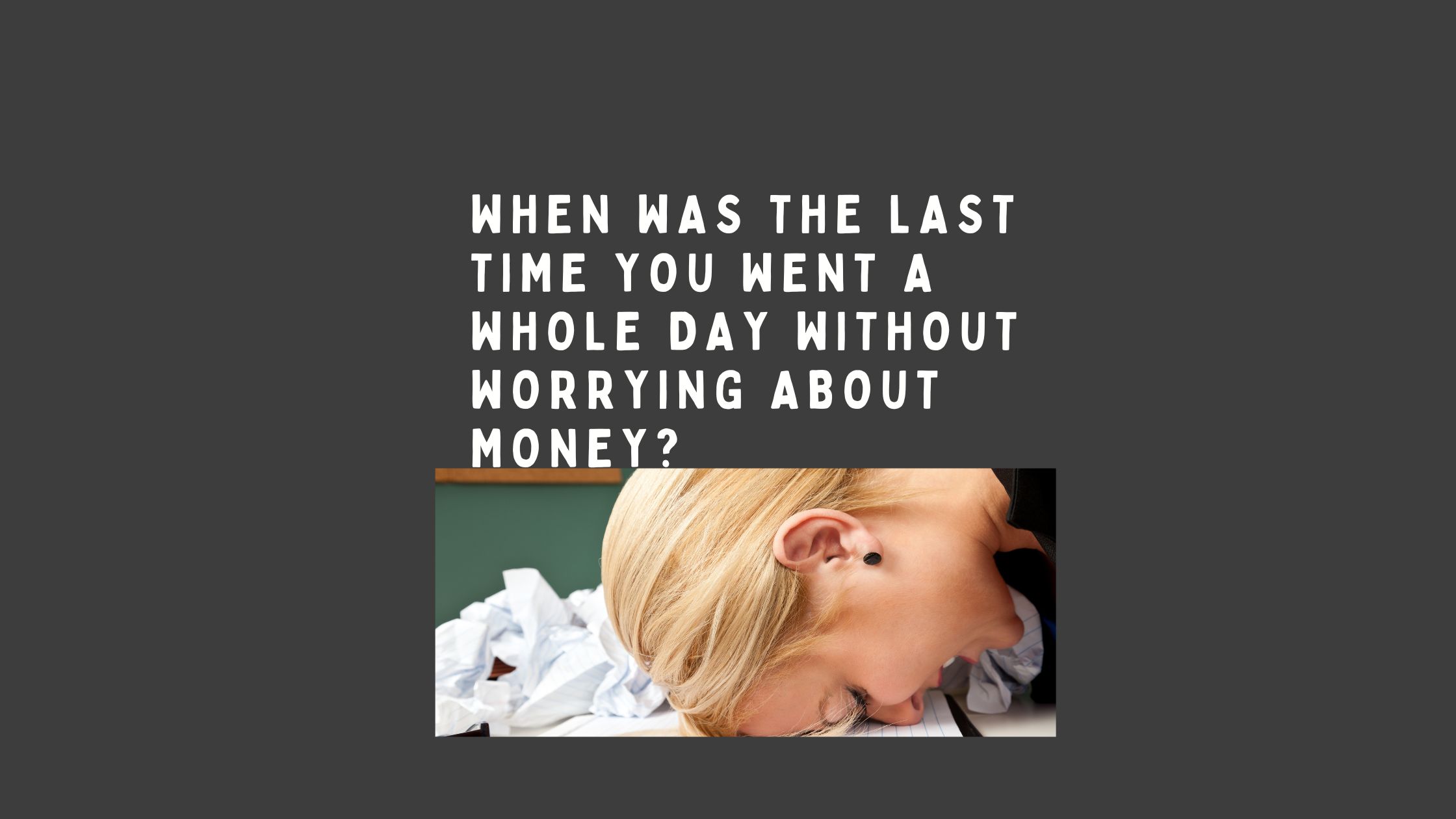 When Was the Last Time You Went a Whole Day Without Worrying About Money?